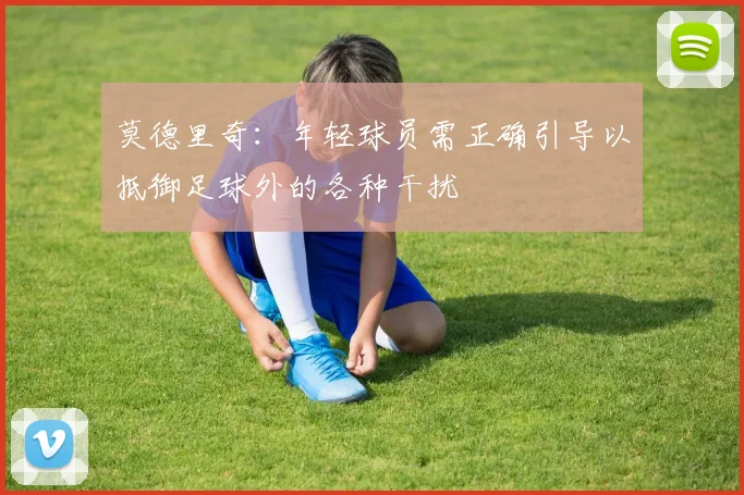 莫德里奇：年轻球员需正确引导以抵御足球外的各种干扰